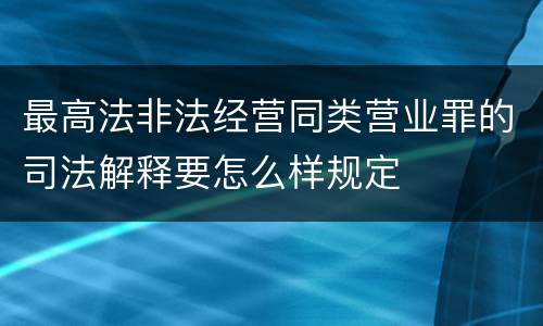 最高法非法经营同类营业罪的司法解释要怎么样规定