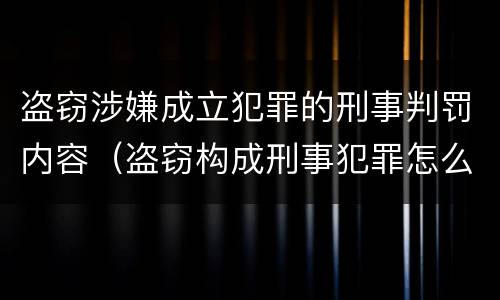 盗窃涉嫌成立犯罪的刑事判罚内容（盗窃构成刑事犯罪怎么处置）