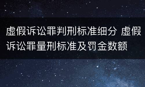 虚假诉讼罪判刑标准细分 虚假诉讼罪量刑标准及罚金数额