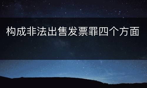 构成非法出售发票罪四个方面