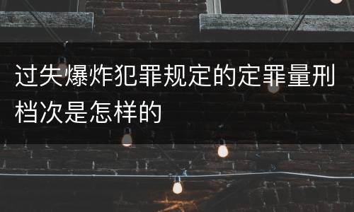 过失爆炸犯罪规定的定罪量刑档次是怎样的