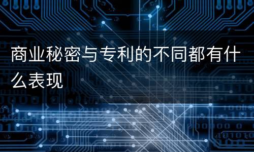 商业秘密与专利的不同都有什么表现