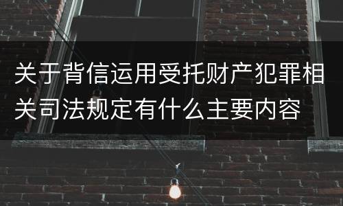 关于背信运用受托财产犯罪相关司法规定有什么主要内容