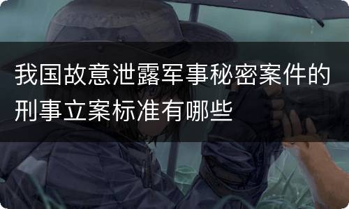 我国故意泄露军事秘密案件的刑事立案标准有哪些