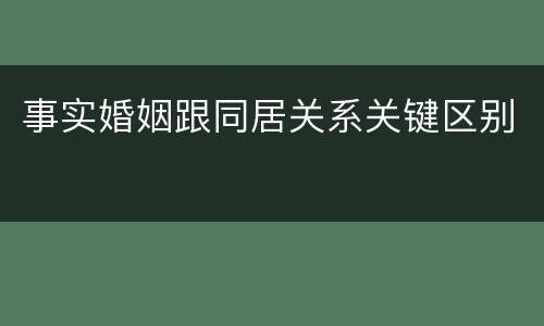 事实婚姻跟同居关系关键区别