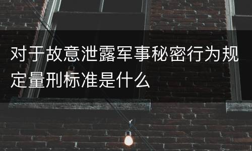 对于故意泄露军事秘密行为规定量刑标准是什么