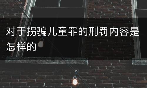对于拐骗儿童罪的刑罚内容是怎样的