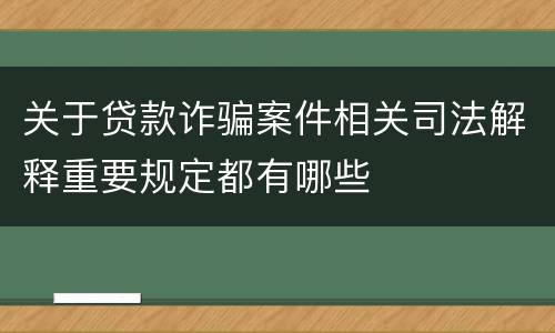 关于贷款诈骗案件相关司法解释重要规定都有哪些