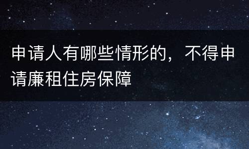申请人有哪些情形的，不得申请廉租住房保障