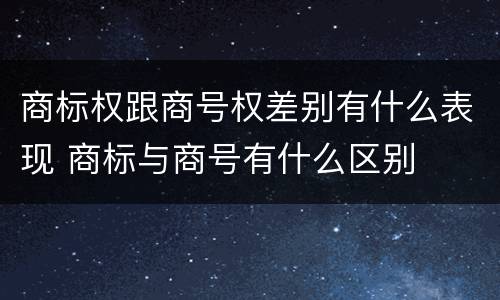 商标权跟商号权差别有什么表现 商标与商号有什么区别