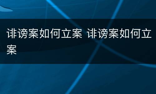 诽谤案如何立案 诽谤案如何立案