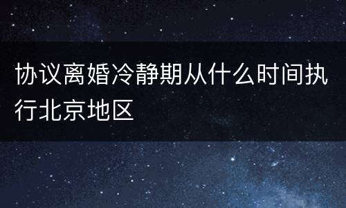 协议离婚冷静期从什么时间执行北京地区
