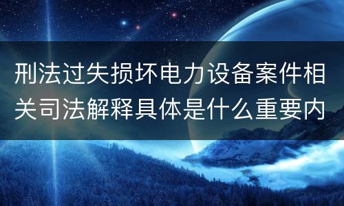 刑法过失损坏电力设备案件相关司法解释具体是什么重要内容