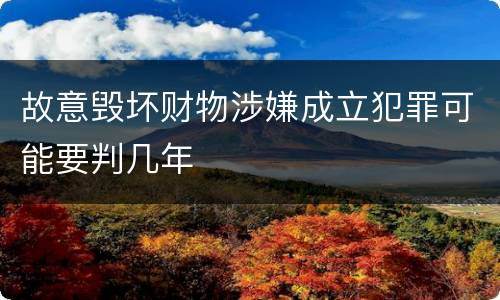 故意毁坏财物涉嫌成立犯罪可能要判几年