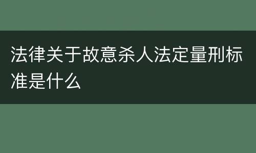 法律关于故意杀人法定量刑标准是什么