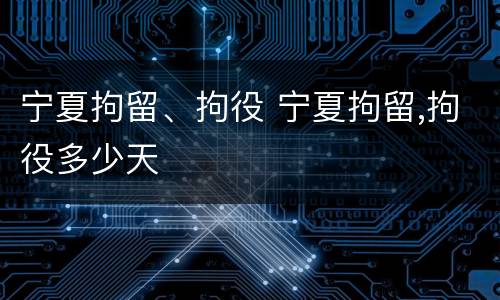 宁夏拘留、拘役 宁夏拘留,拘役多少天