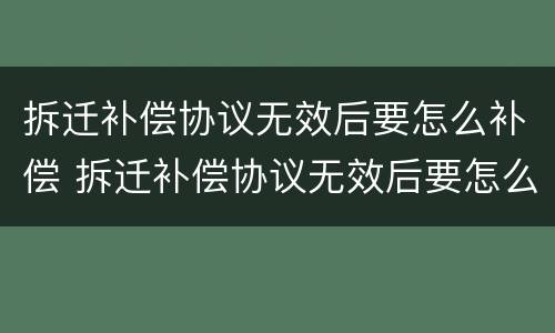 拆迁补偿协议无效后要怎么补偿 拆迁补偿协议无效后要怎么补偿呢