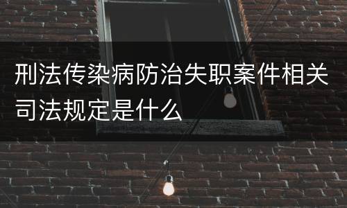 刑法传染病防治失职案件相关司法规定是什么