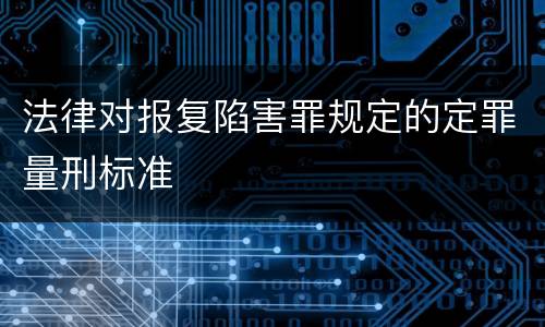 法律对报复陷害罪规定的定罪量刑标准