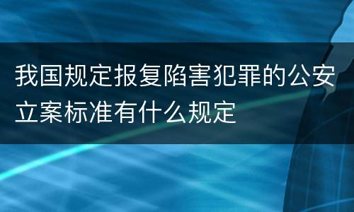 我国规定报复陷害犯罪的公安立案标准有什么规定