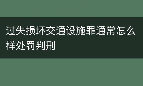过失损坏交通设施罪通常怎么样处罚判刑