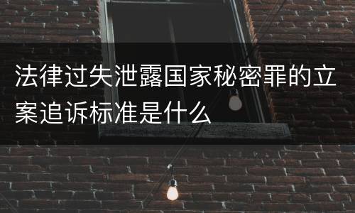 法律过失泄露国家秘密罪的立案追诉标准是什么