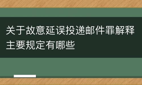 关于故意延误投递邮件罪解释主要规定有哪些
