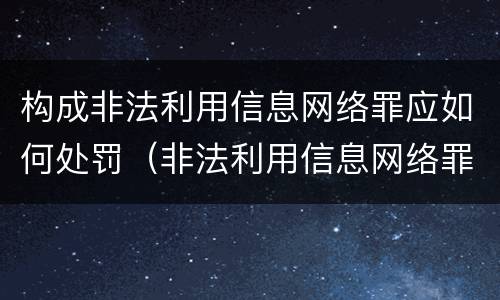 构成非法利用信息网络罪应如何处罚（非法利用信息网络罪一般怎么判）