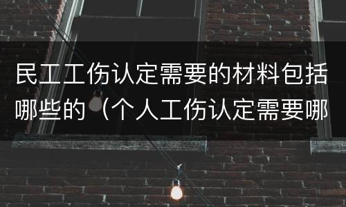 民工工伤认定需要的材料包括哪些的（个人工伤认定需要哪些材料）