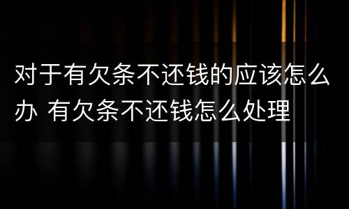 对于有欠条不还钱的应该怎么办 有欠条不还钱怎么处理
