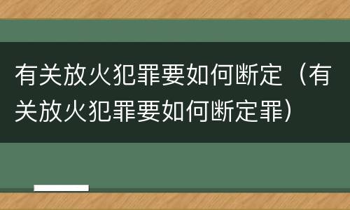有关放火犯罪要如何断定（有关放火犯罪要如何断定罪）