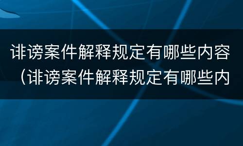 诽谤案件解释规定有哪些内容（诽谤案件解释规定有哪些内容和要求）