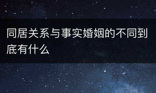 同居关系与事实婚姻的不同到底有什么