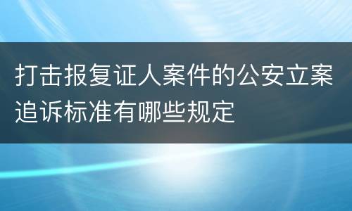 打击报复证人案件的公安立案追诉标准有哪些规定