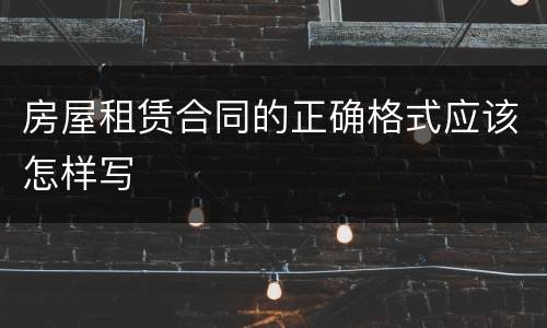 房屋租赁合同的正确格式应该怎样写