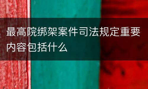 最高院绑架案件司法规定重要内容包括什么