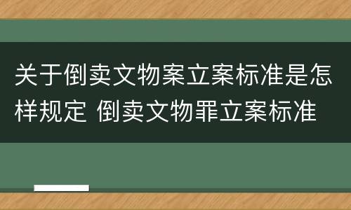关于倒卖文物案立案标准是怎样规定 倒卖文物罪立案标准