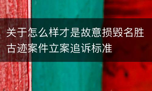 关于怎么样才是故意损毁名胜古迹案件立案追诉标准