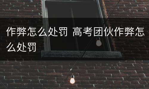 作弊怎么处罚 高考团伙作弊怎么处罚