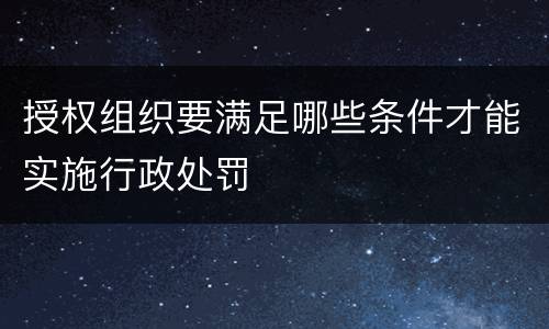 授权组织要满足哪些条件才能实施行政处罚