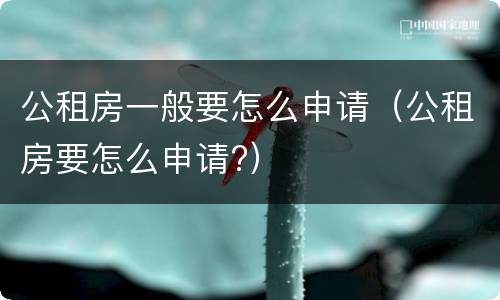 公租房一般要怎么申请（公租房要怎么申请?）