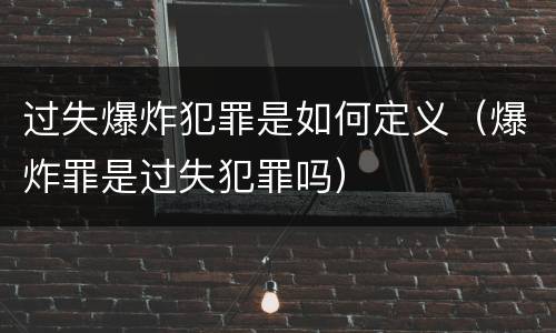过失爆炸犯罪是如何定义（爆炸罪是过失犯罪吗）