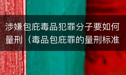 涉嫌包庇毒品犯罪分子要如何量刑（毒品包庇罪的量刑标准）