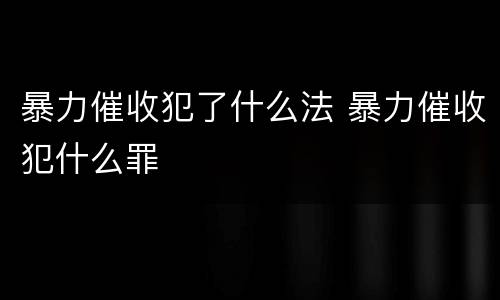 暴力催收犯了什么法 暴力催收犯什么罪