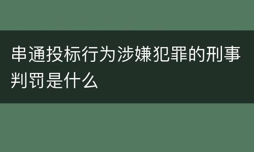 串通投标行为涉嫌犯罪的刑事判罚是什么