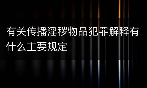 有关传播淫秽物品犯罪解释有什么主要规定