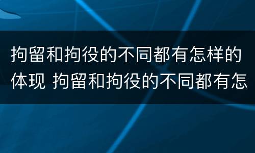 拘留和拘役的不同都有怎样的体现 拘留和拘役的不同都有怎样的体现呢