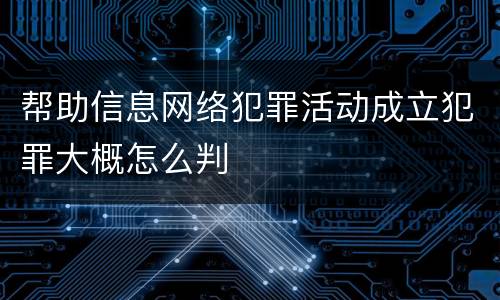 帮助信息网络犯罪活动成立犯罪大概怎么判