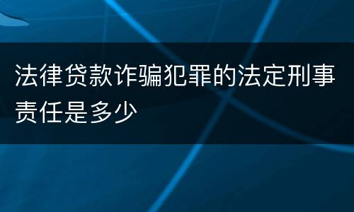 法律贷款诈骗犯罪的法定刑事责任是多少