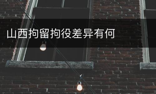 山西拘留拘役差异有何